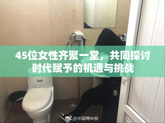 45位女性齐聚一堂，共同探讨时代赋予的机遇与挑战