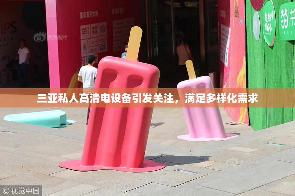 三亚私人高清电设备引发关注，满足多样化需求