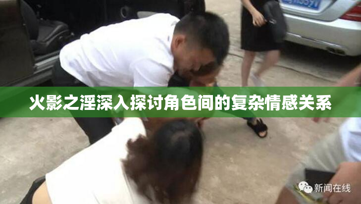 火影之淫深入探讨角色间的复杂情感关系