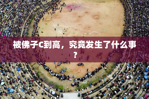 被佛子C到高，究竟发生了什么事？