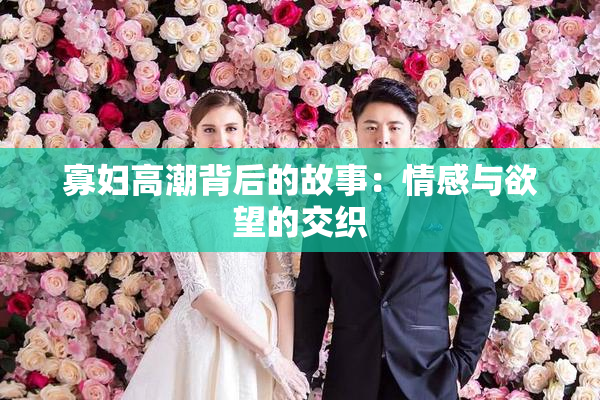 寡妇高潮背后的故事：情感与欲望的交织