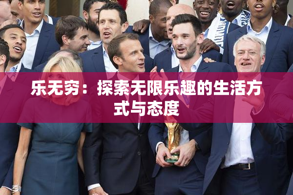 乐无穷：探索无限乐趣的生活方式与态度