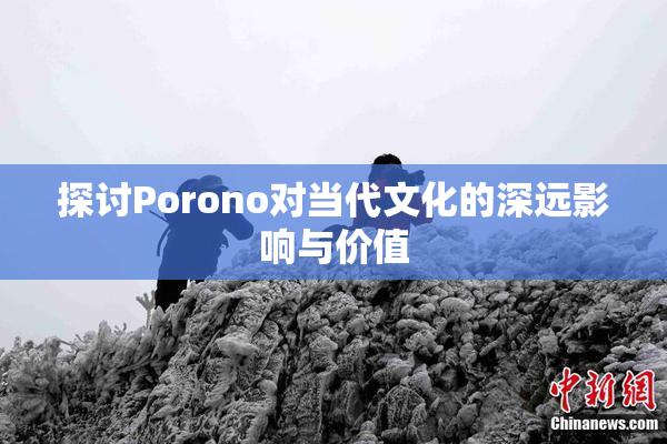 探讨Porono对当代文化的深远影响与价值