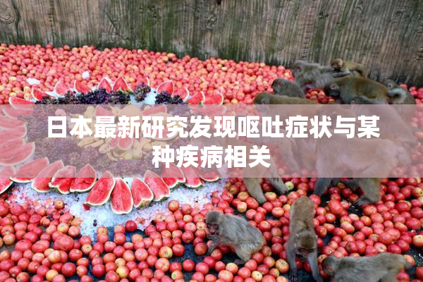 日本最新研究发现呕吐症状与某种疾病相关