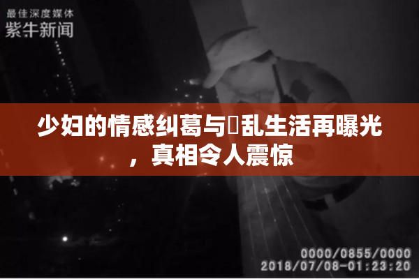 少妇的情感纠葛与婬乱生活再曝光，真相令人震惊