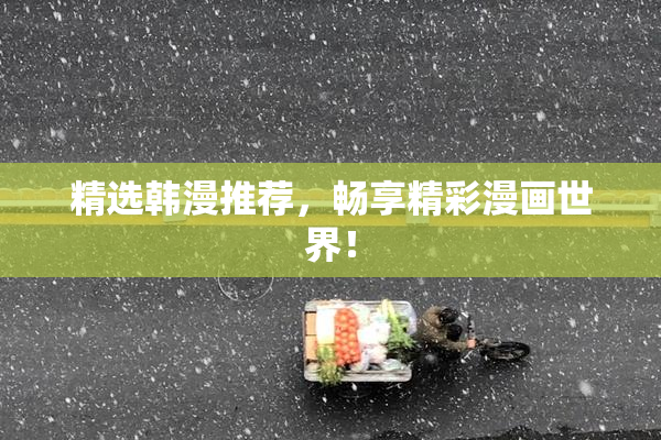 精选韩漫推荐，畅享精彩漫画世界！