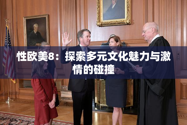 性欧美8：探索多元文化魅力与激情的碰撞