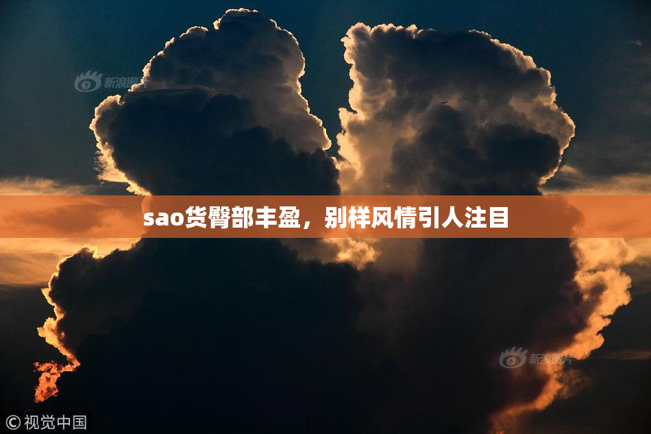 sao货臀部丰盈，别样风情引人注目