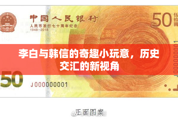 李白与韩信的奇趣小玩意，历史交汇的新视角