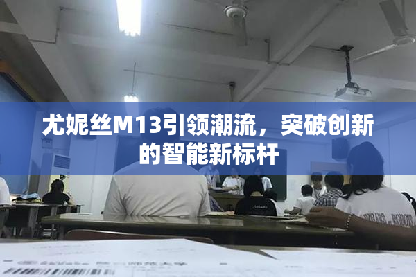 尤妮丝M13引领潮流，突破创新的智能新标杆