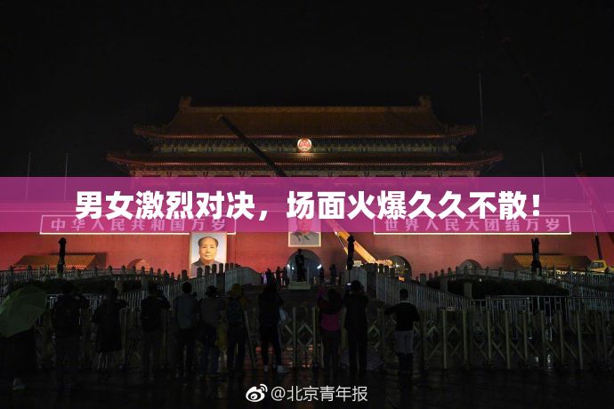 男女激烈对决，场面火爆久久不散！