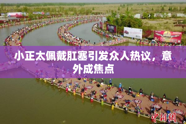 小正太佩戴肛塞引发众人热议，意外成焦点