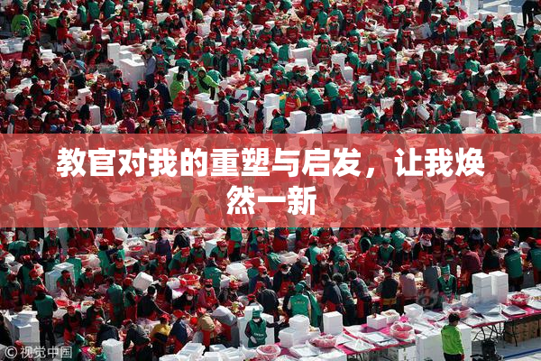 教官对我的重塑与启发，让我焕然一新