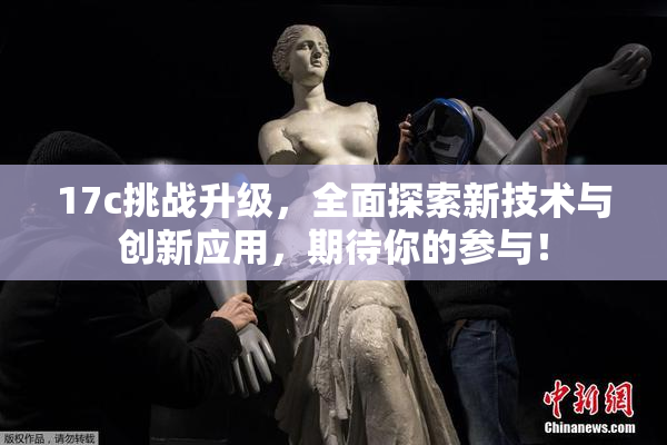 17c挑战升级，全面探索新技术与创新应用，期待你的参与！