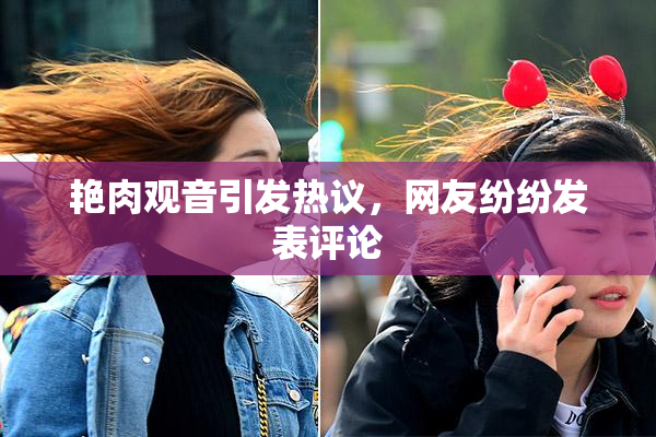 艳肉观音引发热议，网友纷纷发表评论