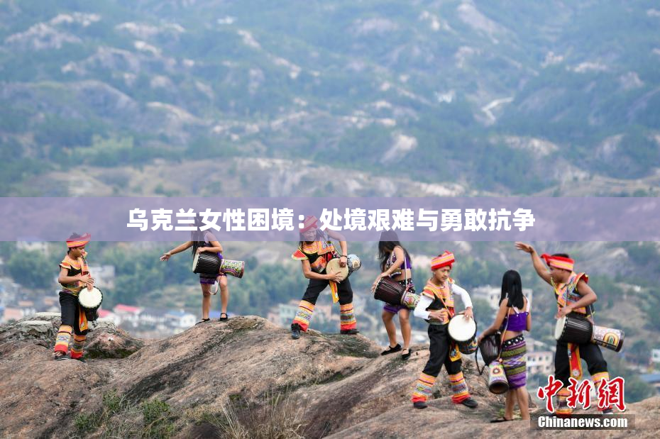 乌克兰女性困境：处境艰难与勇敢抗争