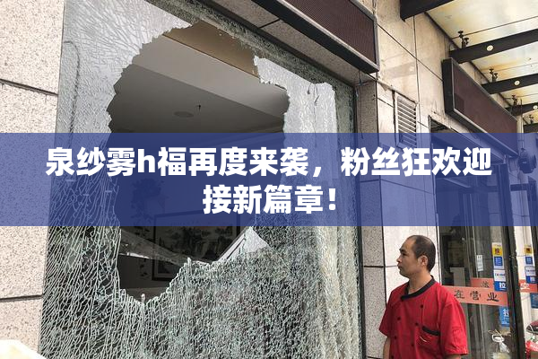 泉纱雾h福再度来袭，粉丝狂欢迎接新篇章！