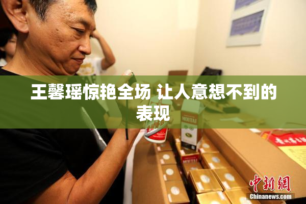 王馨瑶惊艳全场 让人意想不到的表现