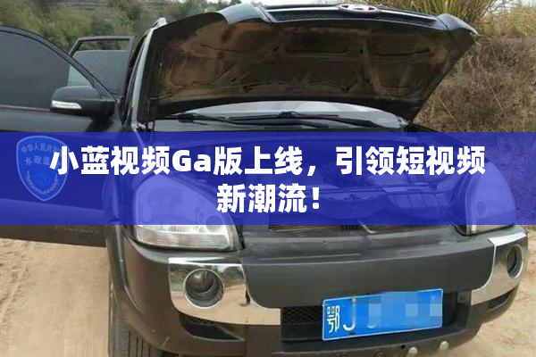 小蓝视频Ga版上线，引领短视频新潮流！
