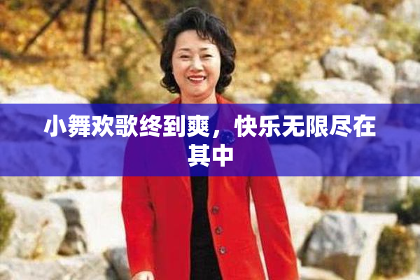 小舞欢歌终到爽，快乐无限尽在其中