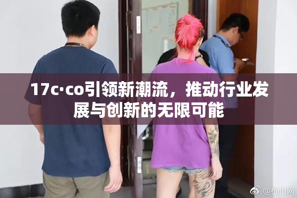 17c·co引领新潮流，推动行业发展与创新的无限可能