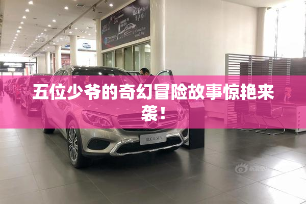 五位少爷的奇幻冒险故事惊艳来袭！