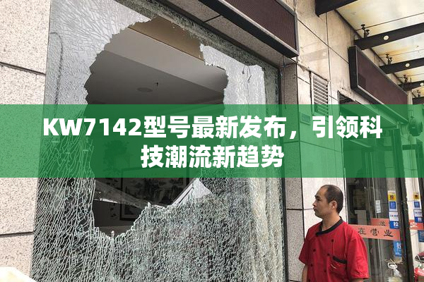 KW7142型号最新发布，引领科技潮流新趋势