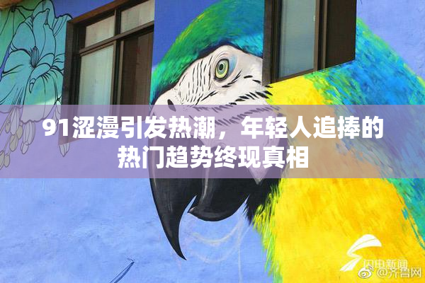 91涩漫引发热潮，年轻人追捧的热门趋势终现真相