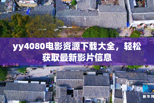 yy4080电影资源下载大全，轻松获取最新影片信息