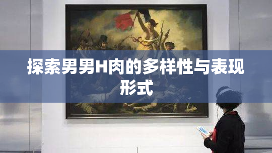 探索男男H肉的多样性与表现形式