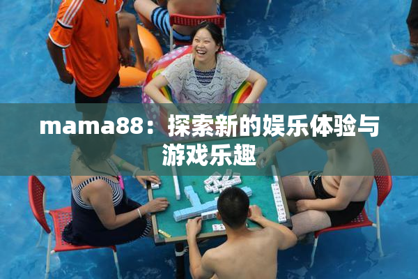 mama88：探索新的娱乐体验与游戏乐趣