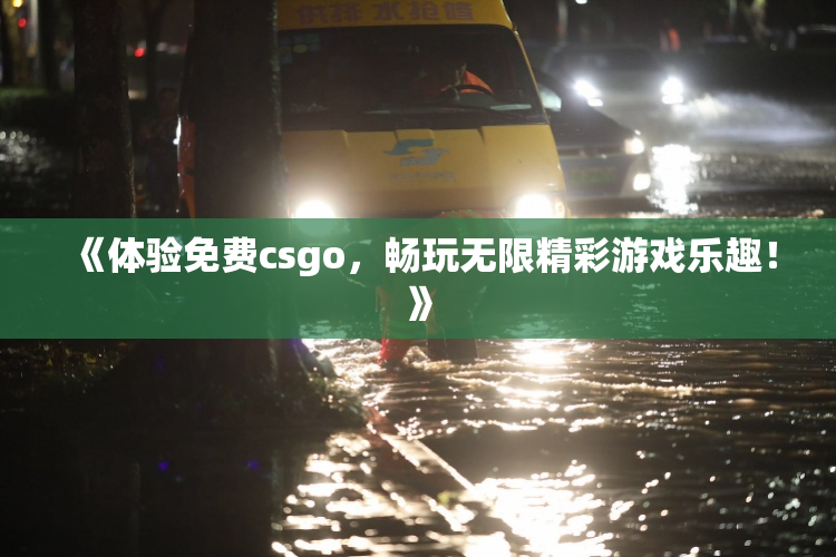 《体验免费csgo，畅玩无限精彩游戏乐趣！》