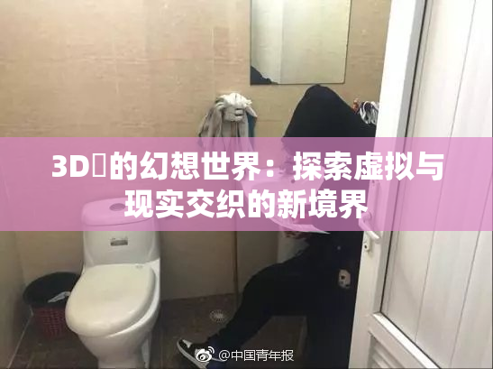 3D姉的幻想世界：探索虚拟与现实交织的新境界