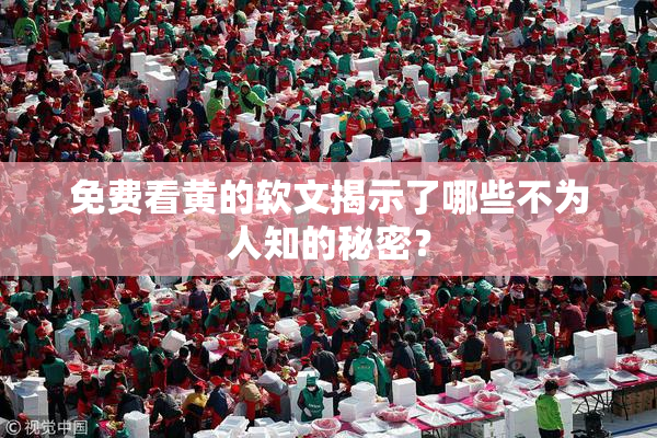 免费看黄的软文揭示了哪些不为人知的秘密？