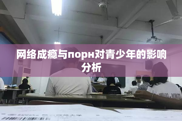 网络成瘾与порн对青少年的影响分析