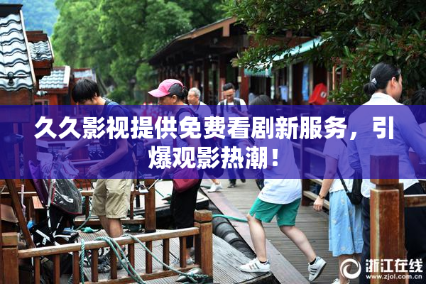 久久影视提供免费看剧新服务，引爆观影热潮！
