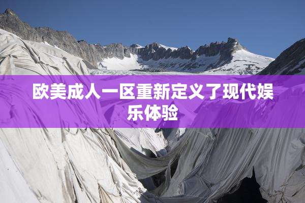 欧美成人一区重新定义了现代娱乐体验