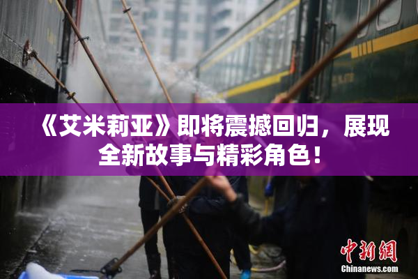 《艾米莉亚》即将震撼回归，展现全新故事与精彩角色！