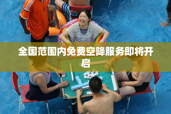 全国范围内免费空降服务即将开启