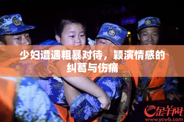 少妇遭遇粗暴对待，颖演情感的纠葛与伤痛