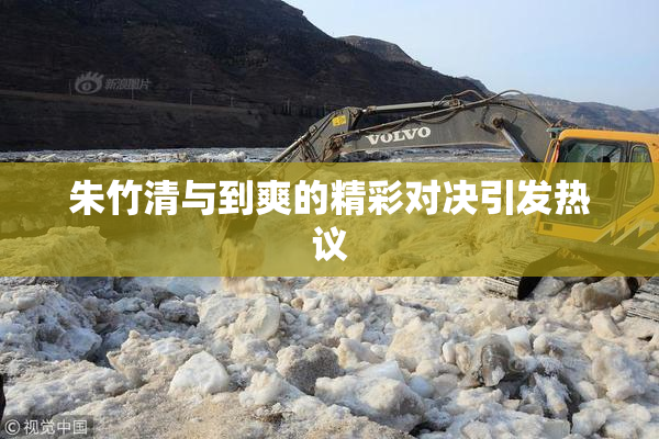 朱竹清与到爽的精彩对决引发热议