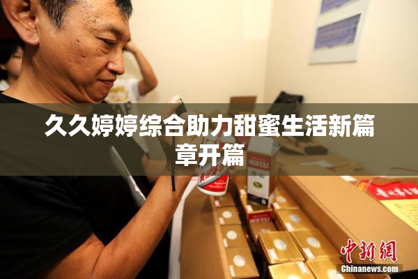 久久婷婷综合助力甜蜜生活新篇章开篇