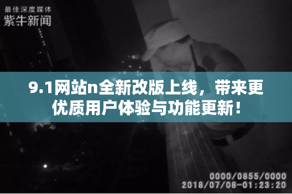 9.1网站n全新改版上线，带来更优质用户体验与功能更新！