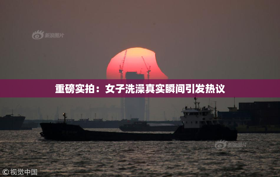 重磅实拍：女子洗澡真实瞬间引发热议
