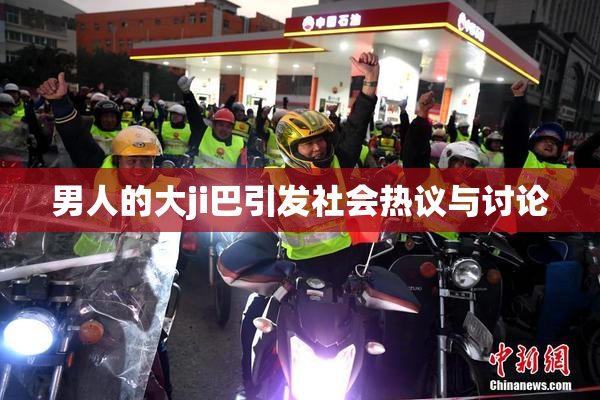 男人的大ji巴引发社会热议与讨论