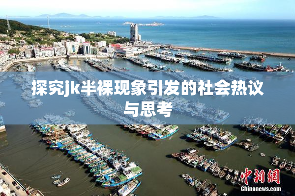 探究jk半裸现象引发的社会热议与思考