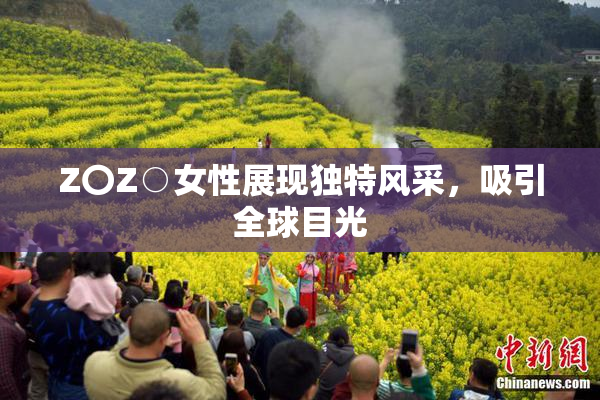 Z〇Z○女性展现独特风采，吸引全球目光