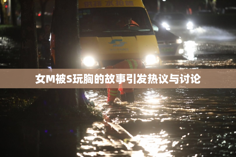 女M被S玩胸的故事引发热议与讨论