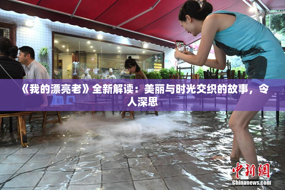 《我的漂亮老》全新解读：美丽与时光交织的故事，令人深思