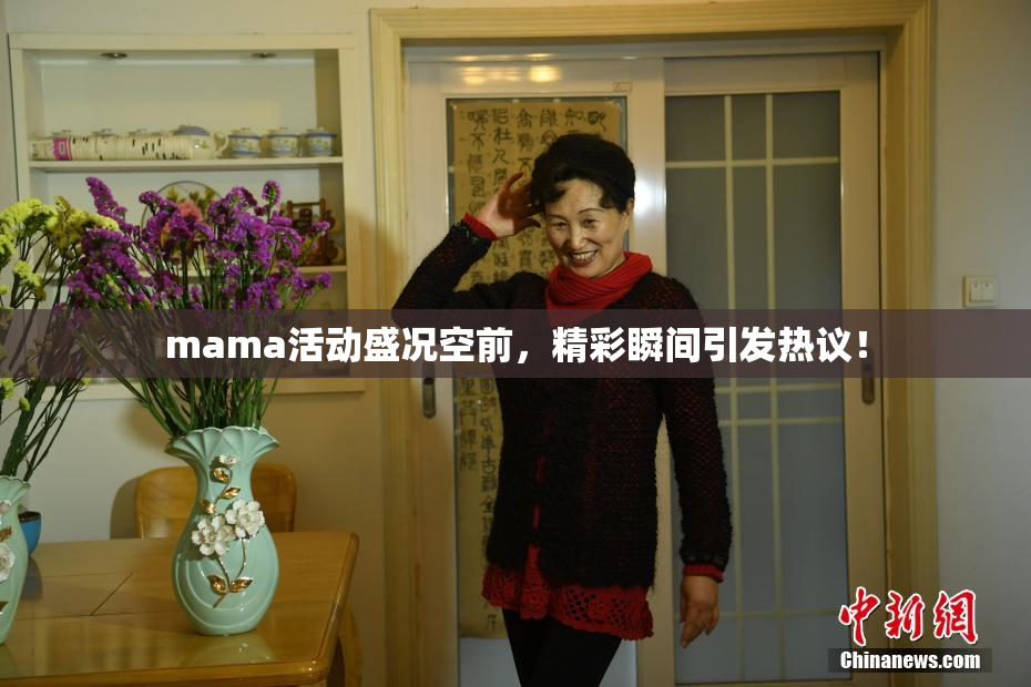 mama活动盛况空前，精彩瞬间引发热议！